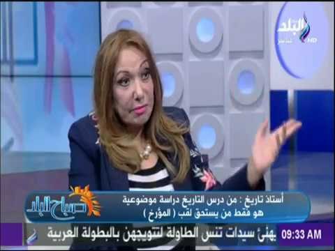 صباح البلد - استاذة تاريخ : هؤلاء هم من يطلق عليهم لقب.. مؤرخ من وجهة نظرى