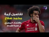 صدي البلد | تفاصيل أزمة محمد صلاح واتحاد الكرة المصري