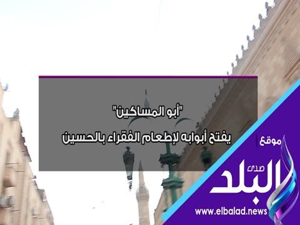 صدي البلد | "أبو المساكين"  يفتح أبوابه لإطعام الفقراء بالحسين