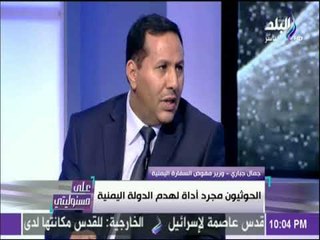 على مسئوليتي - جمال الجبار: الحوثيون مجرد أداة لهدم الدولة اليمنية