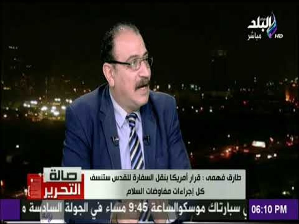 صالة التحرير - طارق فهمي: نقل السفارة الامريكية هو اعتراف بالقدس عاصمة للدولة العبرية