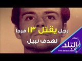 صدي البلد | رجل يقتل 13 فرد لهدف نبيل