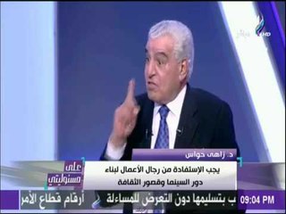 على مسئوليتي - زاهي حواس : ليس هناك دولة في العالم تعرضت وخرجت من المخاطر مثل مصر