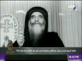 كلمة الزعيم الراحل جمال عبد الناصر بمناسبة البدء في بناء الكاتدرائية 1965 | حقائق واسرار