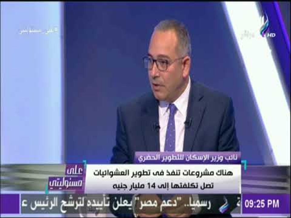 على مسئوليتي - درويش: بأواخر 2018 سيتم الإنتهاء من 85 % من العشوائيات المقامة على أملاك الدولة