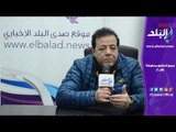 صدي البلد | عاطف عبد اللطيف لـ صدى البلد : عمر خريستو يؤكد على قوة الدولة فى مواجهة الإرهاب