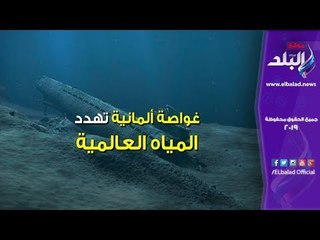 صدى البلد | غواصة ألمانية تهدد المياه العالمية