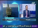 خبير بترولي : «هدفنا مصر تكون مصدر الطاقة..  وليس الاكتفاء الذاتي فقط » | صباح البلد