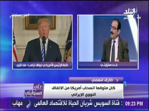 على مسئوليتي - طارق فهمي: انسحاب أمريكا من الاتفاق النووي الإيراني متوقع وإيران سوف تستمر في التخصيب