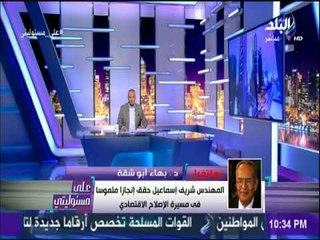 علي مسئوليتي- أبو شقة : شريف اسماعيل واجه صعوبات كثيرة ونسير بخطي جادة للاصلاح الاقتصادي