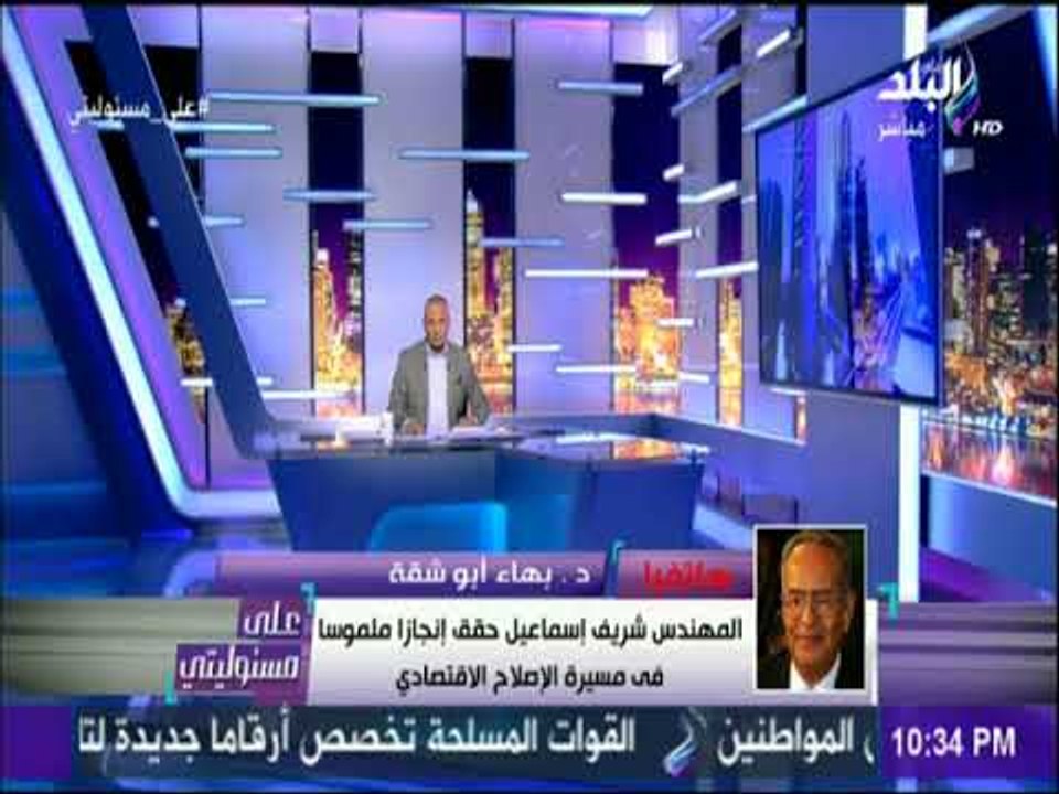 علي مسئوليتي- أبو شقة : شريف اسماعيل واجه صعوبات كثيرة ونسير بخطي جادة للاصلاح الاقتصادي