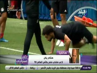 على مسئوليتى - هشام يكن : المنتخب اعتمد علي المحترفين وكبار السن