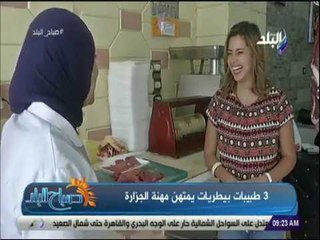 صباح البلد - حكاية 3 بنات اتخرجوا من كلية الطب و قرروا يشتغلوا فى الجزارة