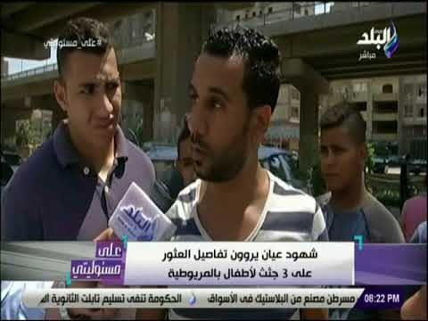 علي مسئوليتي - شهود العيان يروون تفاصيل العثور علي 3 جثث لأطفال بالمريوطية