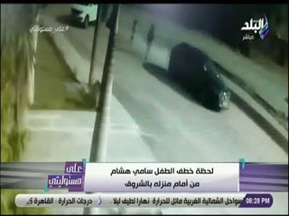 على مسئوليتي - لحظة خطف الطفل سامي هشام من امام منزله بالشروق