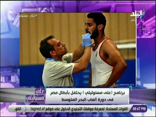 على مسئوليتي - لقاء خاص مع ابطال مصر بدورة البحر المتوسط