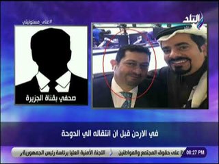 على مسئوليتى - صحفي بالجزيرة: مدير الجزيرة الان من أشد الكارهين لمصر ويطلق عليه البوق الدعائي لتميم