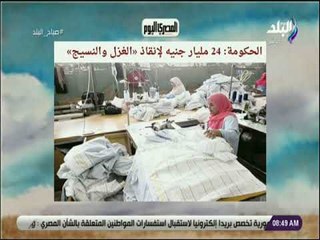 الحكومة: 24 مليار جنيه لإنقاذ الغزل والنسيج