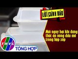 THVL | Mối nguy hại khi đựng thức ăn nóng dầu mỡ trong hộp xốp