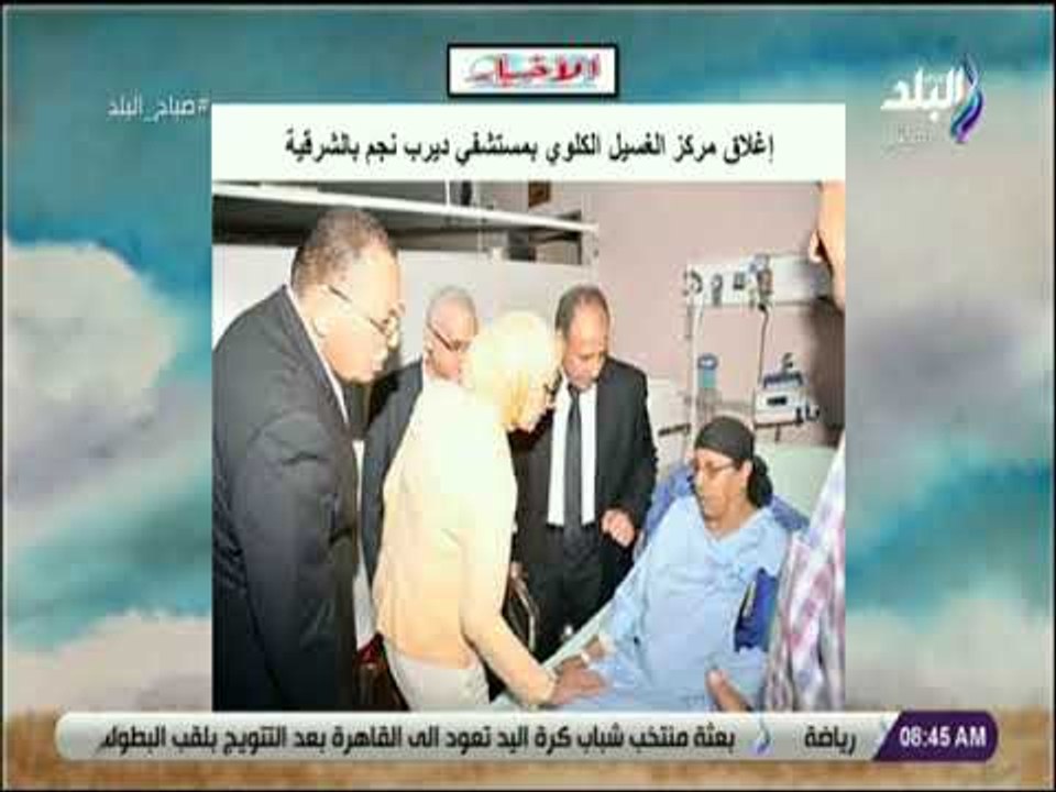 صباح البلد - إغلاق مركز الغسيل الكلوي بمستشفي ديرب نجم بالشرقية  ورئيس الوزراء لن نسمح بتكرار الحادث