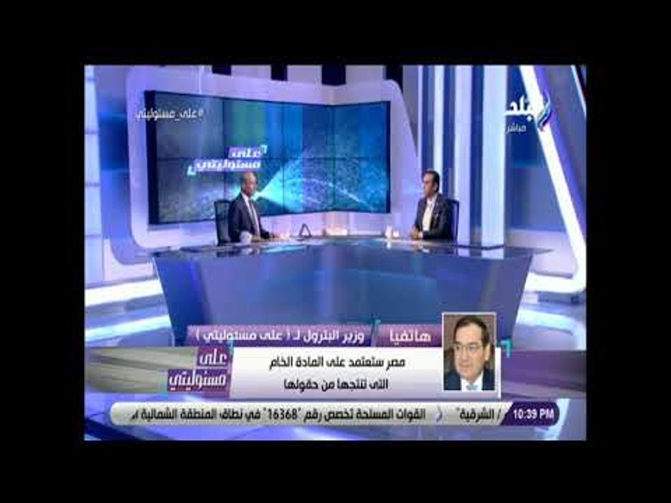 على مسئوليتي - وزير البترول: الرئيس السيسي وضع خطة استراتجية لحل فجوة الاستهلاك و الانتاج للغاز
