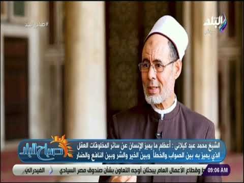 صباح البلد - الشيخ محمد كيلاني: أعظم ما يميز الإنسان عن سائر المخلوقات العقل الذي يميز به
