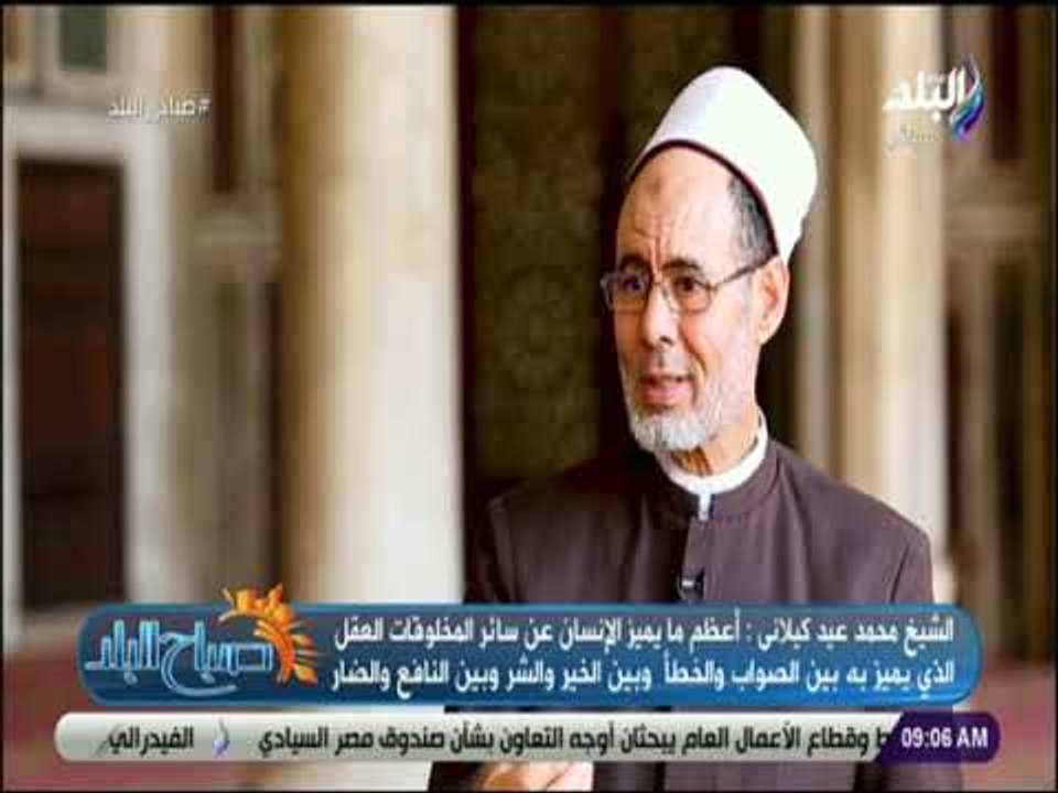صباح البلد - الشيخ محمد كيلاني:  أعظم ما يميز الإنسان عن سائر المخلوقات العقل الذي يميز به