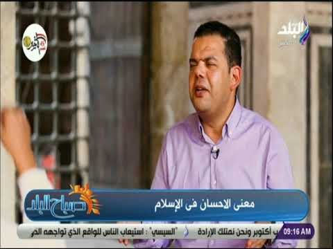 صباح البلد - إبراهيم رضا: الإحسان درجة من درجات الأولياء ومن أعلى منازل العبودية وأفضلها