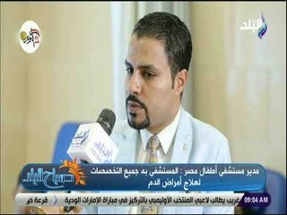 صباح البلد - مدير مستشفى أطفال مصر : هناك تدفق كبير للمصابين بالهيموفيليا ويحتاجون لرعاية كبيرة