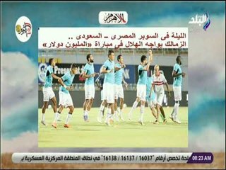 صباح البلد - الليلة .. السوبر المصرى ــ السعودى.. الزمالك يواجه الهلال فى مباراة المليون دولار