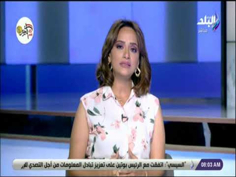 صباح البلد - هند النعسانى: زيارة الرئيس السيسي إلى روسيا ناجحة بكل المقاييس