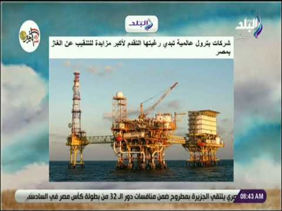 صباح البلد - شركات بترول عالمية تبدي رغبتها التقدم لأكبر مزايدة للتنقيب عن الغاز بمصر