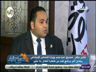 صباح البلد - شادى سالم : «صندوق تحيا مصر طور أكبر 6 دور رعاية فى وزارة التضامن الاجتماعى»