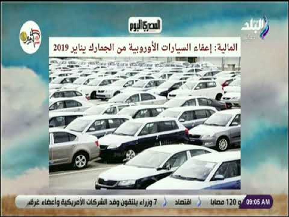صباح البلد - المالية: إعفاء السيارات الأوروبية من الجمارك يناير 2019