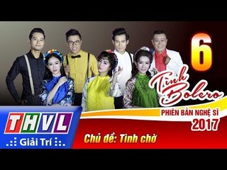 THVL | Tình Bolero – Phiên bản nghệ sĩ 2017 | Tập 6: Chủ đề Tình Chờ