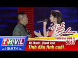 THVL | Tình Bolero – Phiên bản nghệ sĩ 2017 | Tập 13[5]: Tình đầu tình cuối - Vũ Thanh, Thanh Trúc