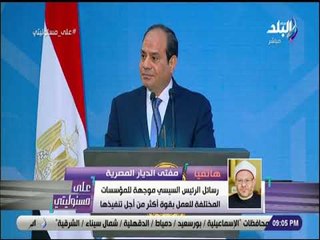 على مسئوليتي - مفتي الجمهورية: نسعى لإعادة الخطاب الوسطي للقضاء علي الأفكار المتطرفة والداعين لها