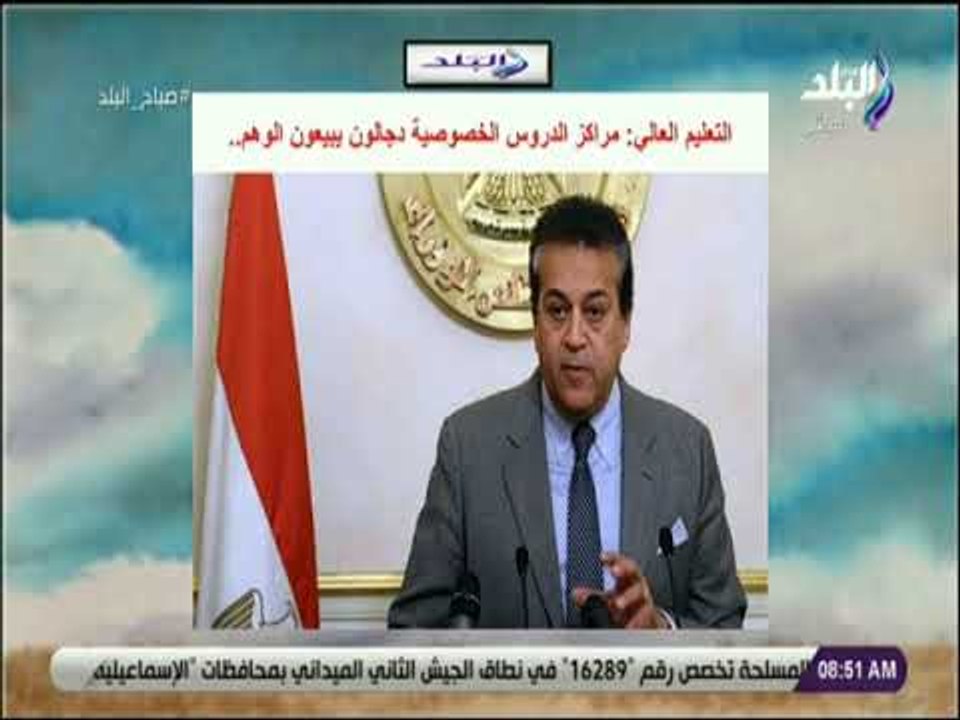 صباح البلد - وزير التعليم العالي :مراكز الدروس الخصوصية دجالون يبيعون الوهم