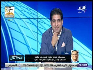 الماتش - نهاد حجاج: فوجئنا بعنوان الحضري في بطاقته الشخصية 5 شارع الجبلاية وهو مقر اتحاد الكرة