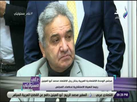 على مسئوليتى- مجلس الوحدة الاقتصادية العربية يختار أبو العينين رئيسا للهيئة الاستشارية لحكماء المجلس