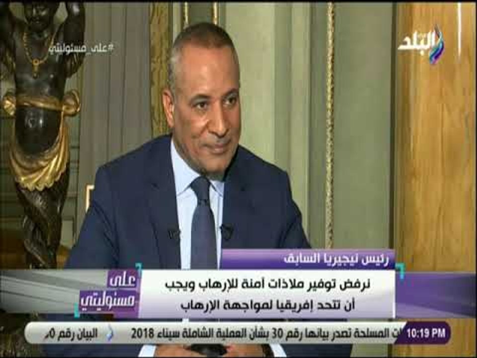 علي مسئوليتي - رئيس نيجيريا السابق:لا يجب توفيرملاذ آمن لداعش في أفريقيا ويجب التعامل مع الإرهاب ب