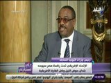 علي مسئوليتي - رئيس وزراء إثيوبيا السابق: «الإتحاد الإفريقي تحت رئاسة مصر سيوحد بلدان حوض النيل»