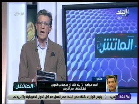الماتش - أحمد مجاهد: نمتلك 12 ملعب جاهز لاستضافة كأس أمم افريقيا