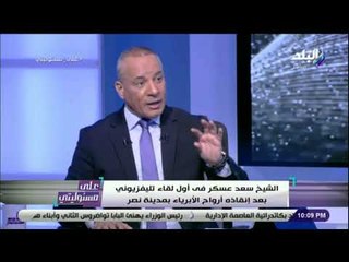 على مسئوليتي -الشيخ سعد عسكر: الشهيد مصطفى عبيد كان يصرخ في المواطنين ليبعدهم عن القنبلة قبل تفكيكها
