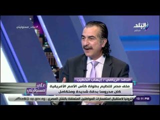 علي مسئوليتي - إيهاب الخطيب: "فوز مصر بأمم افريقيا زلزل إعلام جنوب افريقيا"