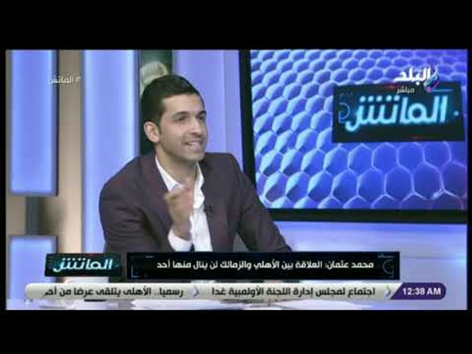 الماتش - محمد عثمان: أشعر أن رئيس الزمالك يخوض حربًا ضد الأهلي بالوكالة