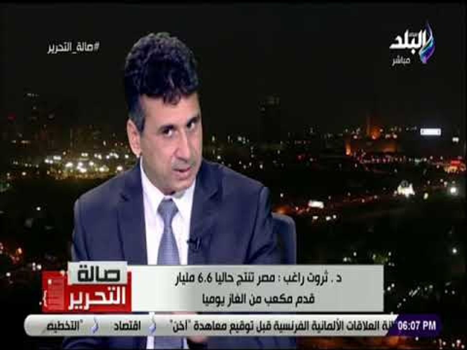 صالة التحرير - ثروت راغب: مصر هي الدولة الوحيدة في دول الساحل التى تمتلك بنية تحتية لإسالة الغاز