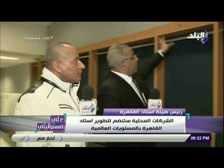 على مسئوليتى - رئيس هيئة استاد القاهرة:الشركات المحلية ستنضم لتطويراستاد القاهرة بالمستويات العالمية