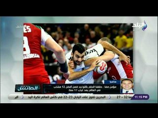 الماتش - رئيس بعثة اليد لـ الماتش: «حققنا الحلم بالتواجد ضمن أفضل 12 منتخب في العالم»