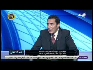 الماتش - جوهر نبيل: الأهلي يمتلك أكاديميات  لاكتشاف المواهب في كل الألعاب الرياضية